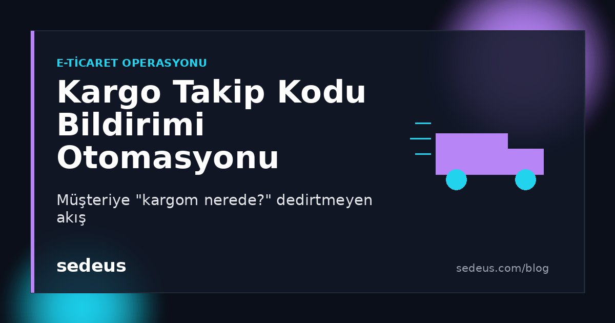Kargo takip kodu bildirimi otomasyonu: müşteriye kargom nerede dedirtmeyen akış